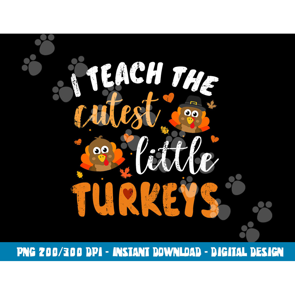 I teach the cutest little turkeys for teacher thanksgiving png, sublimation copy.jpg