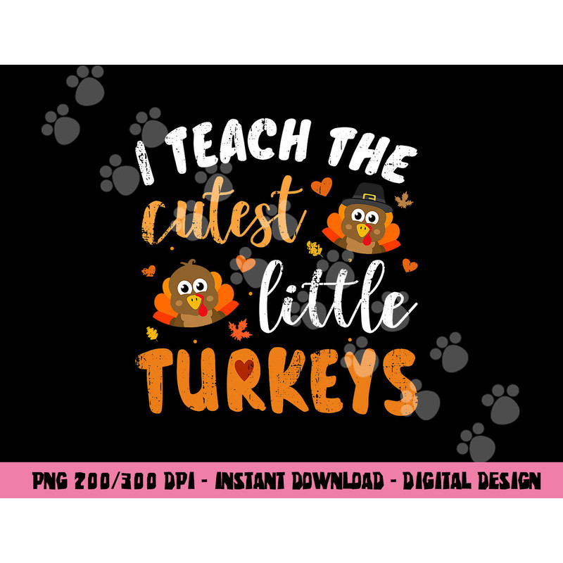 I teach the cutest little turkeys for teacher thanksgiving png, sublimation copy.jpg
