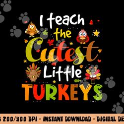 I Teach The Cutest Little Turkeys Pre-K Teacher Thanksgiving png, sublimation copy