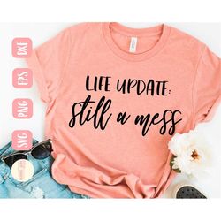 life update still a mess svg, adulting svg, never grow up svg, shirt, funny svg, svg,png, eps, dxf, instant download, cr