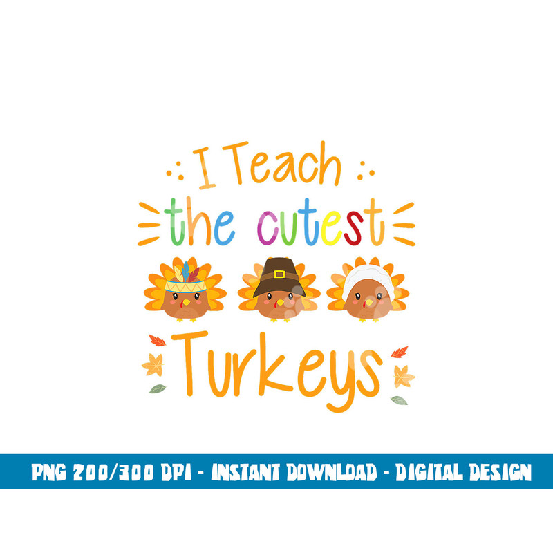 I Teach The Cutest Turkeys Cute Teacher Thanksgiving png, sublimation copy.jpg