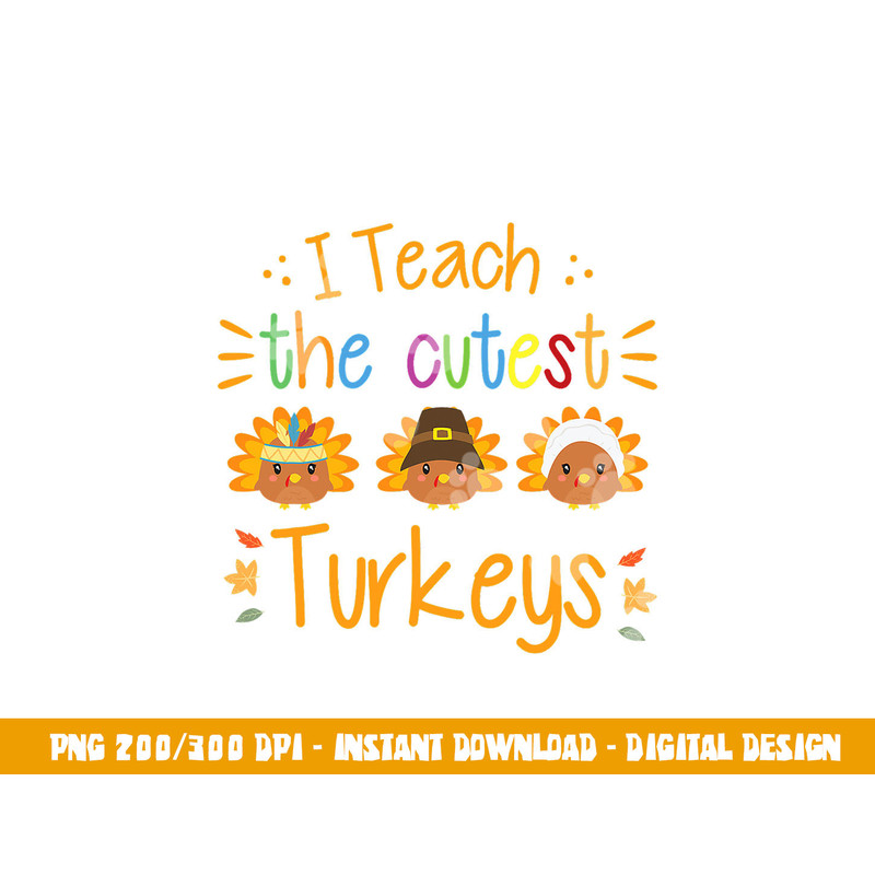 I Teach The Cutest Turkeys Cute Teacher Thanksgiving png, sublimation copy.jpg