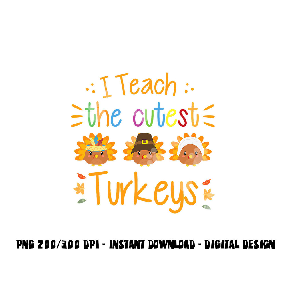 I Teach The Cutest Turkeys Cute Teacher Thanksgiving png, sublimation copy.jpg
