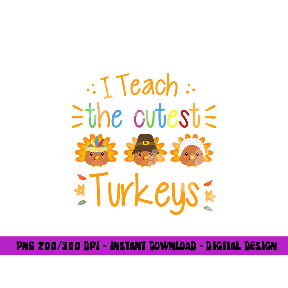I Teach The Cutest Turkeys Cute Teacher Thanksgiving png, sublimation copy.jpg