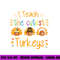 I Teach The Cutest Turkeys Cute Teacher Thanksgiving png, sublimation copy.jpg