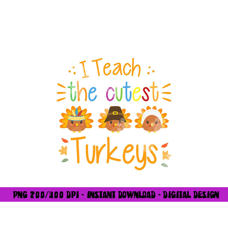 I Teach The Cutest Turkeys Cute Teacher Thanksgiving png, sublimation copy.jpg