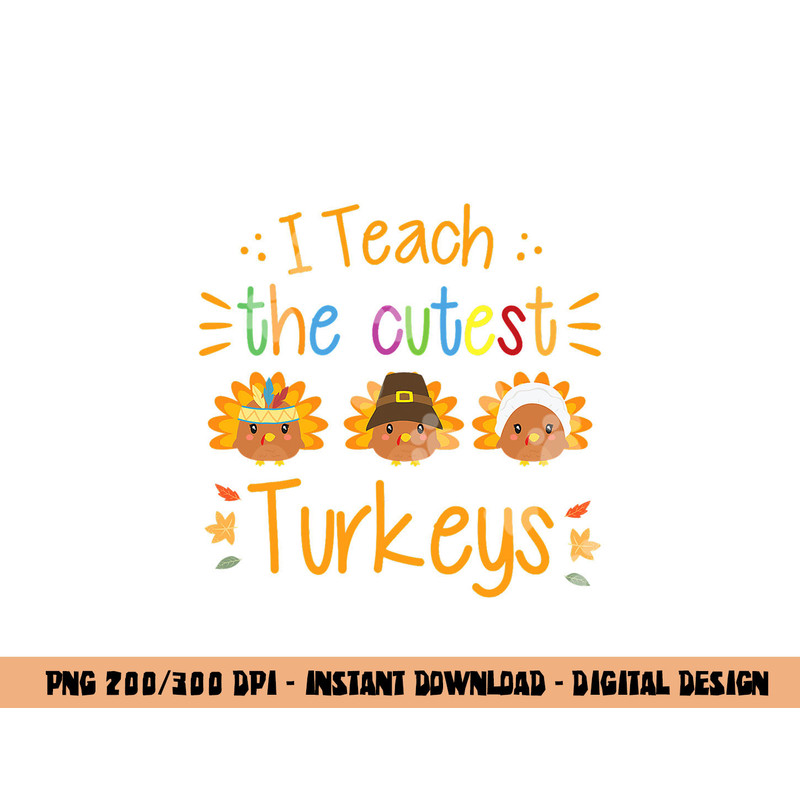 I Teach The Cutest Turkeys Cute Teacher Thanksgiving png, sublimation copy.jpg