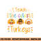 I Teach The Cutest Turkeys Cute Teacher Thanksgiving png, sublimation copy.jpg