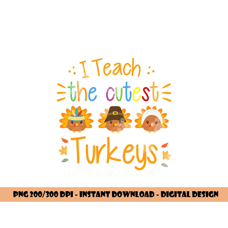 I Teach The Cutest Turkeys Cute Teacher Thanksgiving png, sublimation copy.jpg