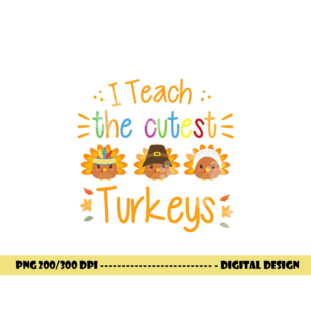 I Teach The Cutest Turkeys Cute Teacher Thanksgiving png, sublimation copy.jpg