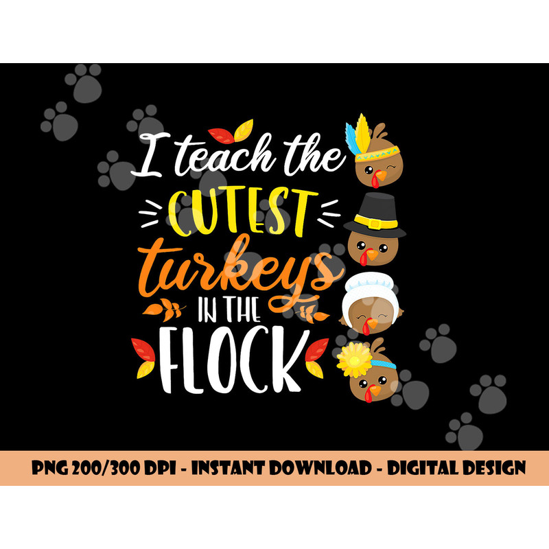 I Teach The Cutest Turkeys In The Flock Thanksgiving Teacher png, sublimation copy.jpg