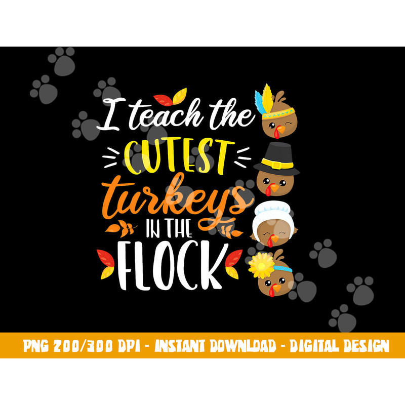 I Teach The Cutest Turkeys In The Flock Thanksgiving Teacher png, sublimation copy.jpg