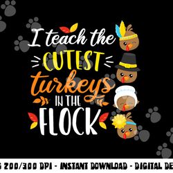 i teach the cutest turkeys in the flock thanksgiving teacher png, sublimation copy