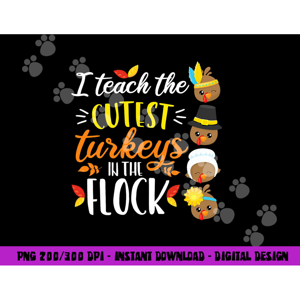 I Teach The Cutest Turkeys In The Flock Thanksgiving Teacher png, sublimation copy.jpg
