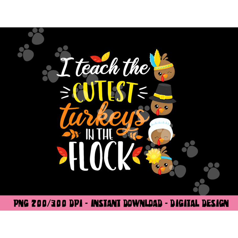 I Teach The Cutest Turkeys In The Flock Thanksgiving Teacher png, sublimation copy.jpg