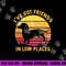 I ve got friends in low places funny dachshund apparel png, sublimation copy.jpg