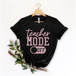 teacher mode off t-shirt, teacher shirt, teacher gift, teacher life, teacher appreciation tee, cute teacher shirt