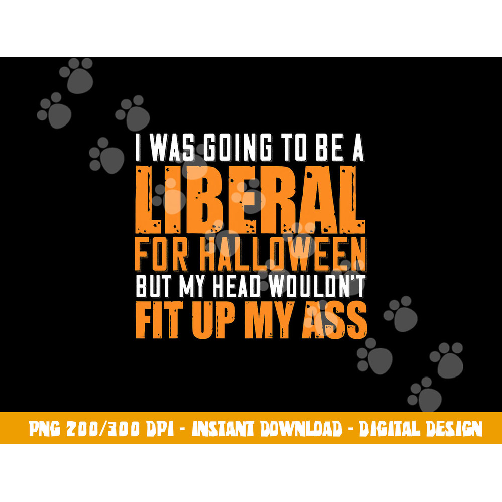 I Was Going To Be A Liberal For Halloween But My Head  png,sublimation copy.jpg