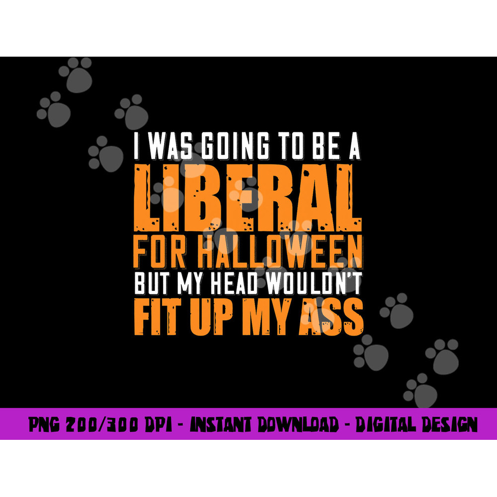 I Was Going To Be A Liberal For Halloween But My Head png,sublimation copy.jpg