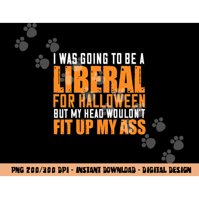I Was Going To Be A Liberal For Halloween But My Head  png,sublimation copy.jpg