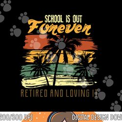 school is out forever retiring teacher gift design  png, sublimation copy