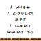 I wish I Could, But I Don t Want To Funny Quote png, sublimation copy.jpg