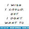 I wish I Could, But I Don t Want To Funny Quote png, sublimation copy.jpg