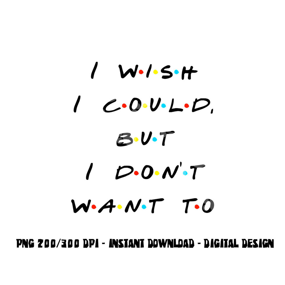 I wish I Could, But I Don t Want To Funny Quote png, sublimation copy.jpg