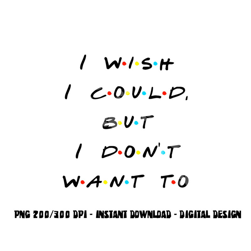 I wish I Could, But I Don t Want To Funny Quote png, sublimation copy.jpg