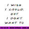 I wish I Could, But I Don t Want To Funny Quote png, sublimation copy.jpg