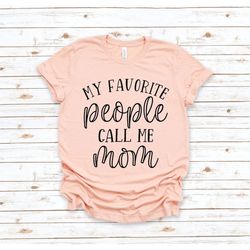 my favorite people call me mom shirt, mom shirt, mama shirt, mom gift, mothers day shirt, mom aunt mimi shirt, mothers d