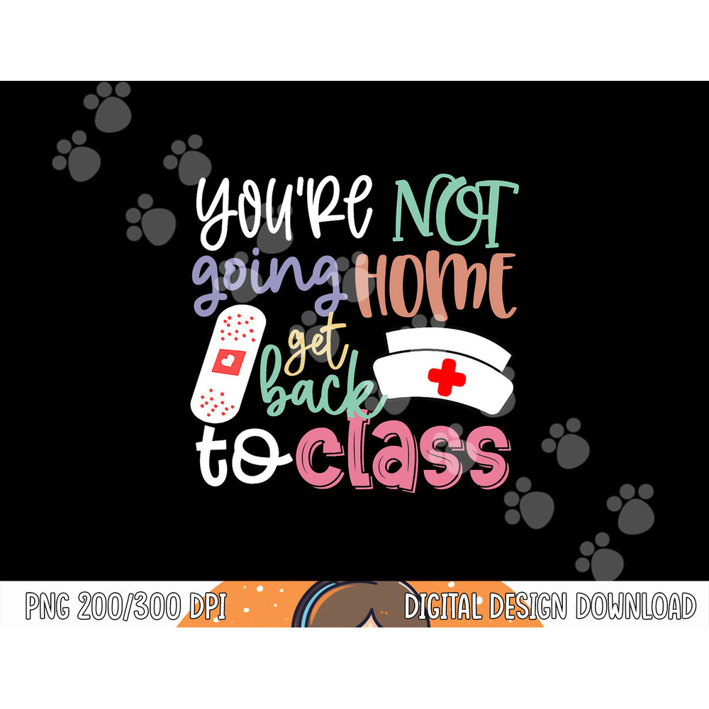 School Nurse On Duty You re Not Going Home Get Back To Class png, sublimation copy.jpg
