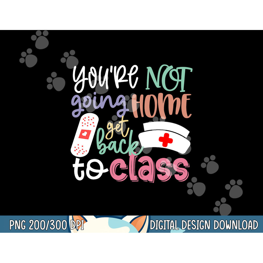 School Nurse On Duty You re Not Going Home Get Back To Class png, sublimation copy.jpg