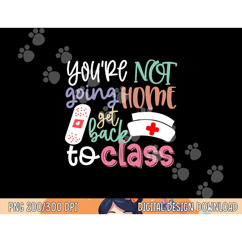 School Nurse On Duty You re Not Going Home Get Back To Class png, sublimation copy.jpg
