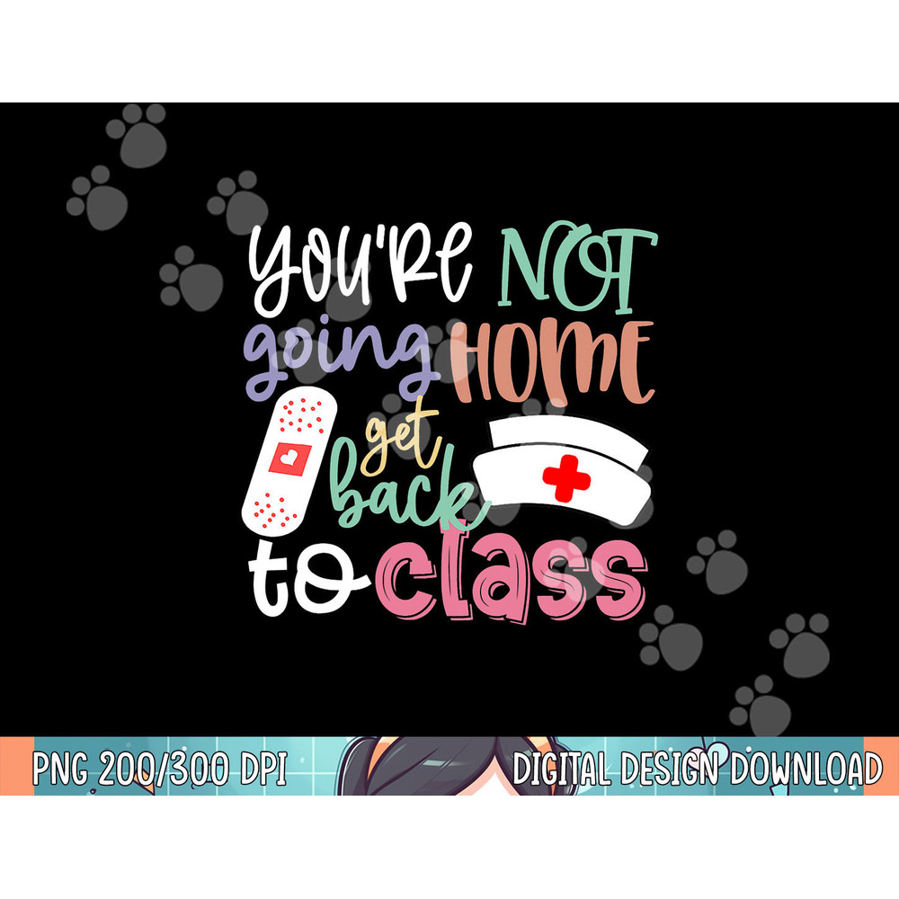 School Nurse On Duty You re Not Going Home Get Back To Class png, sublimation.jpg