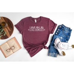 i love you all class dismissed teacher shirt, last day of school teacher shirt, retired teacher shirt, end of school tea
