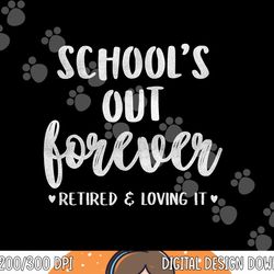 school s out forever retired teacher gift retirement  png, sublimation copy