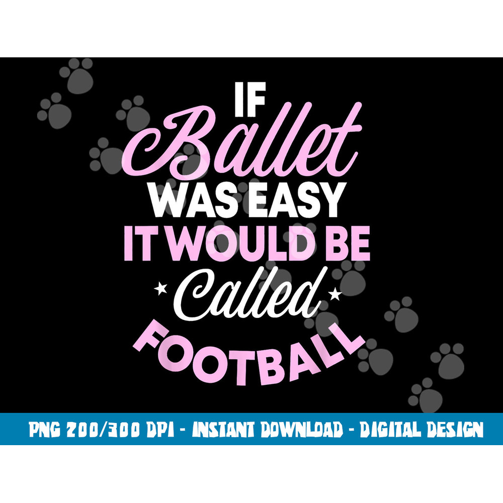 If Ballet Was Easy It Would Be Called Football Ballerina png, sublimation copy.jpg