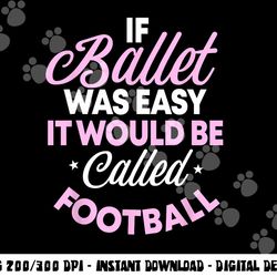 if ballet was easy it would be called football ballerina png, sublimation copy