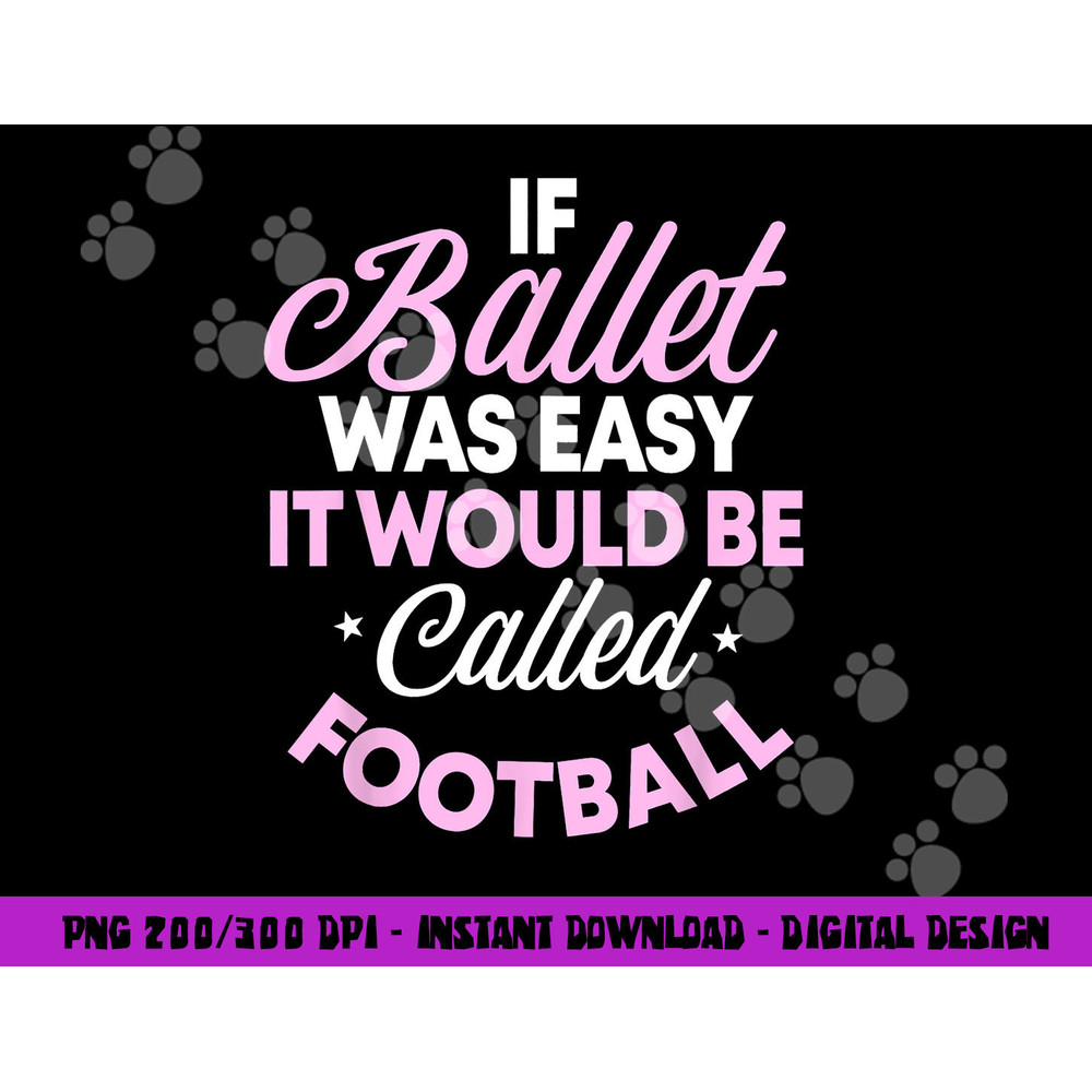 If Ballet Was Easy It Would Be Called Football Ballerina png, sublimation copy.jpg