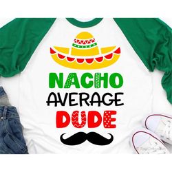 cinco de mayo svg, kids svg, nacho average dude, sombrero & moustache, fiesta svg, funny boy shirt svg cut files for cri