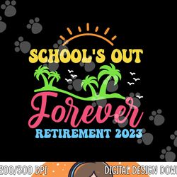 school s out forever retired teacher retirement 2023  png, sublimation copy