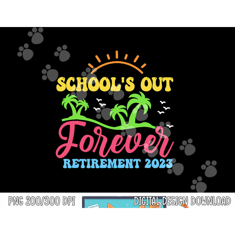 School s Out Forever Retired Teacher Retirement 2023 png, sublimation copy.jpg