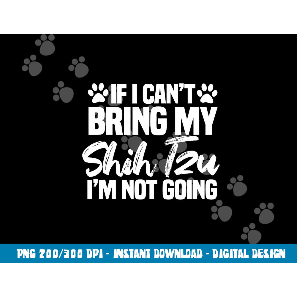 If I Can t Bring My Shih Tzu I m Not Going png, sublimation copy.jpg