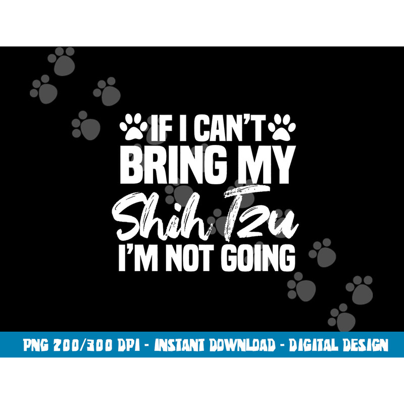 If I Can t Bring My Shih Tzu I m Not Going png, sublimation copy.jpg