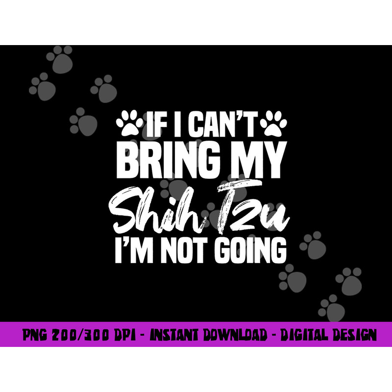 If I Can t Bring My Shih Tzu I m Not Going png, sublimation copy.jpg