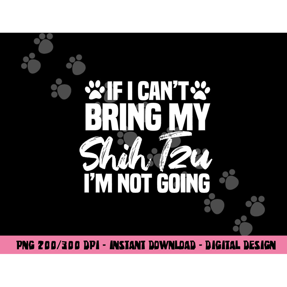 If I Can t Bring My Shih Tzu I m Not Going png, sublimation copy.jpg