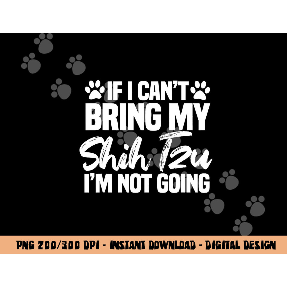 If I Can t Bring My Shih Tzu I m Not Going  png, sublimation copy.jpg