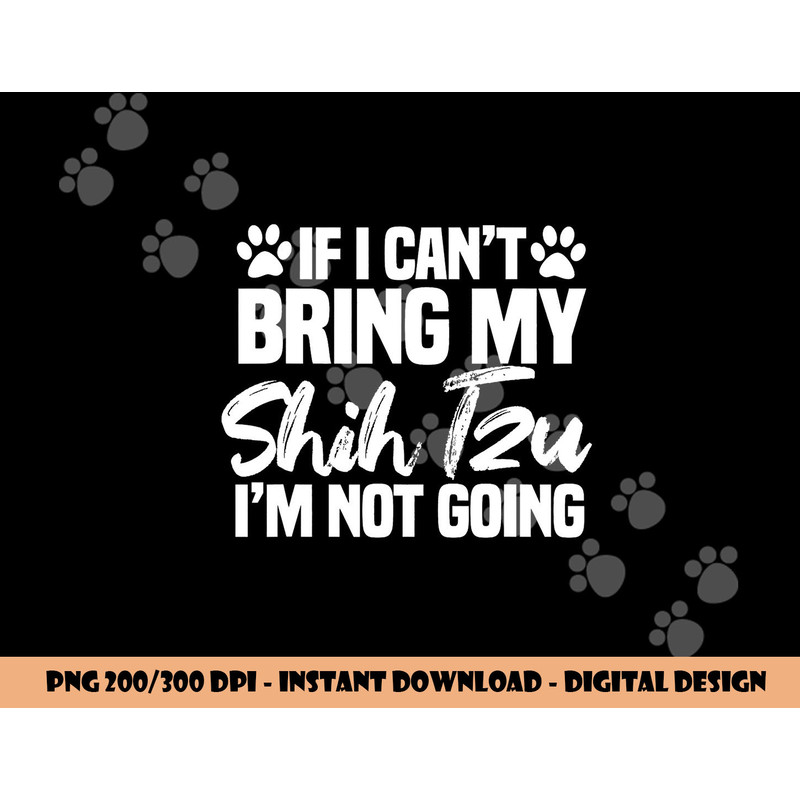 If I Can t Bring My Shih Tzu I m Not Going png, sublimation copy.jpg