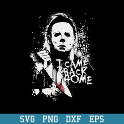 michael myers i came back home svg, halloween svg, png dxf eps digital file